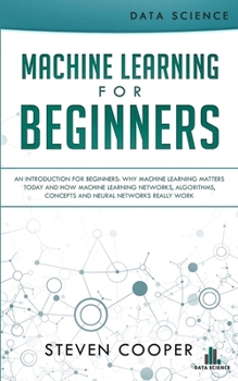 Paperback Machine Learning For Beginners: An Introduction for Beginners, Why Machine Learning Matters Today and How Machine Learning Networks, Algorithms, Conce Book