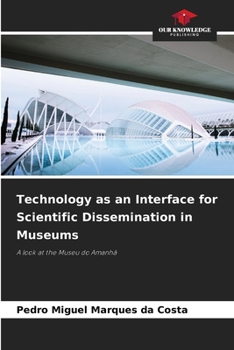 Technology as an Interface for Scientific Dissemination in Museums