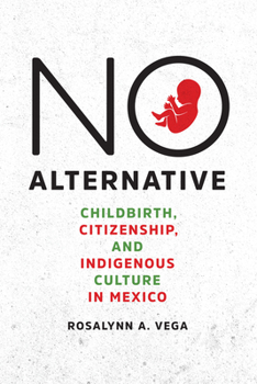 Hardcover No Alternative: Childbirth, Citizenship, and Indigenous Culture in Mexico Book