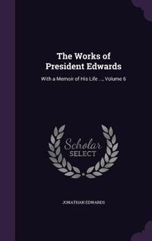 The Works of President Edwards: With a Memoir of His Life ..., Volume 6