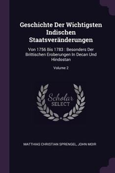 Paperback Geschichte Der Wichtigsten Indischen Staatsveränderungen: Von 1756 Bis 1783: Besonders Der Brittischen Eroberungen In Decan Und Hindostan; Volume 2 Book