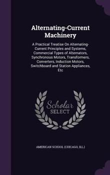 Hardcover Alternating-Current Machinery: A Practical Treatise On Alternating-Current Principles and Systems, Commercial Types of Alternators, Synchronous Motor Book