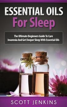 Paperback Essential Oils for Sleep: The Ultimate Beginners Guide To Cure Insomnia And Get Deeper Sleep With Essential Oils Book
