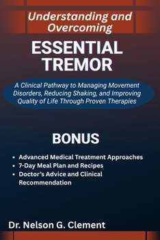 UNDERSTANDING AND OVERCOMING ESSENTIAL TREMOR: A Clinical Pathway to Managing Movement Disorders, Reducing Shaking, and Improving Quality of Life Through Proven Therapies