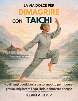 La Via Dolce per Dimagrire con Tai Chi: Movimenti quotidiani a basso impatto per ridurre il grasso, migliorare l’equilibrio e ritrovare energia (Italian Edition)