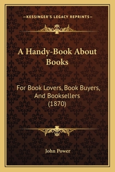 Paperback A Handy-Book About Books: For Book Lovers, Book Buyers, And Booksellers (1870) Book