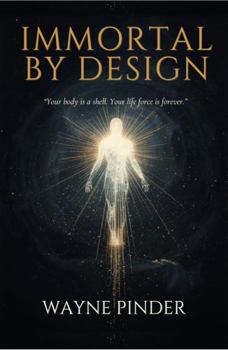 IMMORTAL BY DESIGN: A New Framework for Life, Death, and the Immortal Self