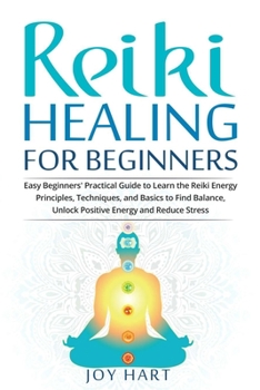 Paperback Reiki Healing for Beginners: Easy Beginners' Practical Guide to Learn the Reiki Energy Principles, Techniques, and Basics to Find Balance, Unlock P Book