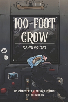 100-Foot Crow: The First Two Years: 105 Science Fiction, Fantasy, and Horror 100-Word Stories