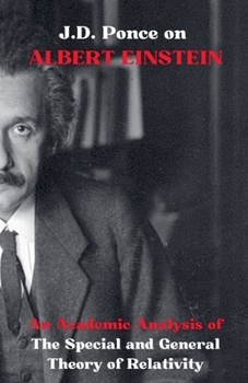 J.D. Ponce on Albert Einstein: An Academic Analysis of The Special and General Theory of Relativity (Theoretical Physics)