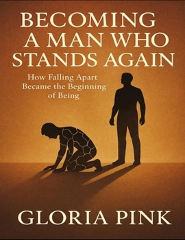 Becoming A Man Who Stands Again: How Falling Apart Became The Beginning Of Being