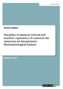 Paperback Discipline in Jamaican Schools and teachers' experience of control in the classroom. An Interpretative Phenomenological Analysis Book