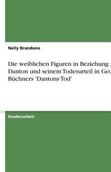 Die weiblichen Figuren in Beziehung zu Danton und seinem Todesurteil in Georg Büchners 'Dantons Tod'