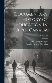 Hardcover Documentary History of Education in Upper Canada; Volume 23 Book