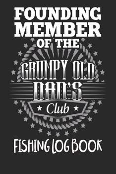 Founding Member Of The Grumpy Old Dads Club - Fishing Log Book: Fishing Log Book Fathers Day Gift For Dad - Essential Fisherman Accessories For Any Tackle Box