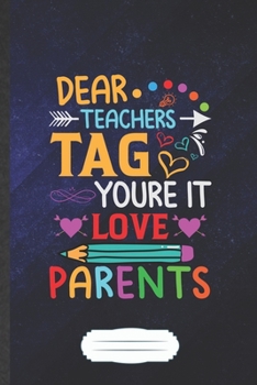 Dear Teachers Tag You're It Love Parents: Funny Blank Lined Notebook Journal For Back To School, Teacher Appreciation, Inspirational Saying Unique Special Birthday Gift Classic B5 110 Pages