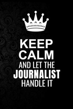 Keep Calm and Let the Journalist Handle It: 6*9 Inch 100 Pages Journalist Blanked Lined Journal / Notebooks as Gift for Your friend, coworker, Spouse, Dad Or Any Journalist