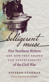 Belligerent Muse: Five Northern Writers and How They Shaped Our Understanding of the Civil War - Book  of the Civil War America
