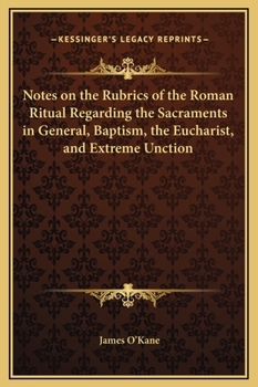 Hardcover Notes on the Rubrics of the Roman Ritual Regarding the Sacraments in General, Baptism, the Eucharist, and Extreme Unction Book