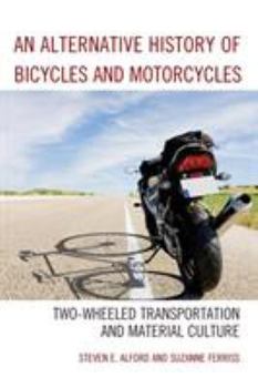 Paperback An Alternative History of Bicycles and Motorcycles: Two-Wheeled Transportation and Material Culture Book