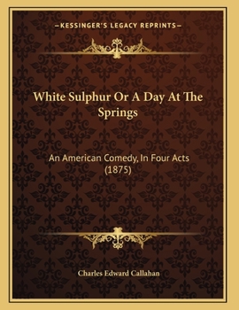 Paperback White Sulphur Or A Day At The Springs: An American Comedy, In Four Acts (1875) Book