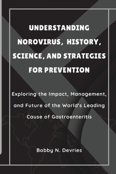 Paperback Understanding Norovirus, History, Science, and Strategies for Prevention: Exploring the Impact, Management, and Future of the World's Leading Cause of Book