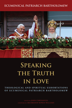 Hardcover Speaking the Truth in Love: Theological and Spiritual Exhortations of Ecumenical Patriarch Bartholomew Book