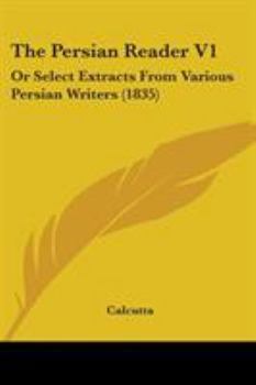 Paperback The Persian Reader V1: Or Select Extracts From Various Persian Writers (1835) Book