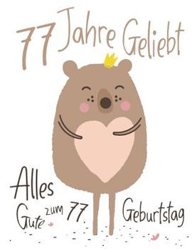 Alles Gute zum 77. Geburtstag: 77 Jahre Geliebt, Zeigen Sie Ihre Liebe mit diesem Entz�ckenden Geburtstagsbuch, das als Tagebuch oder Notizbuch verwendet werden kann. Besser als eine Geburtstagskarte!