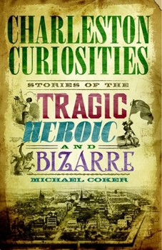Charleston Curiosities: Stories of the Tragic, Heroic, and Bizarre