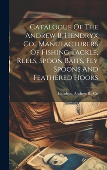 Hardcover Catalogue Of The Andrew B. Hendryx Co., Manufacturers Of Fishing Tackle, Reels, Spoon Baits, Fly Spoons And Feathered Hooks Book