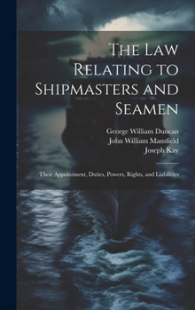 Hardcover The law Relating to Shipmasters and Seamen: Their Appointment, Duties, Powers, Rights, and Liabilities Book