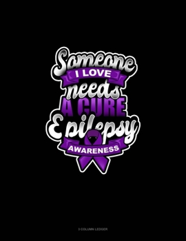 Someone I Love Needs A Cure Epilepsy Awareness: 3 Column Ledger