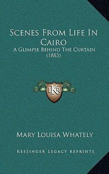 Hardcover Scenes From Life In Cairo: A Glimpse Behind The Curtain (1883) Book