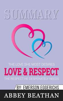 Summary of Love & Respect: The Love She Most Desires; The Respect He Desperately Needs by Emerson Eggerichs