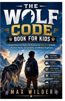 The Wolf Code Book for Kids: Simple Rules and Real-Life Practice for Kids 8–12 to Build Positive Habits, Social Skills, and Mental Toughness