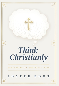 Hardcover Think Christianly: Developing an Undivided Mind Book