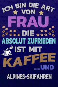Ich bin die Art von Frau die absolut zufrieden ist mit Kaffee und ALPINES-SKIFAHREN: Punktkariertes Papier | Bullet Journal | Notizheft | Skizzenbuch ... Seiten | Dot Grid Notebook (German Edition)