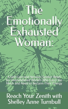 The Emotionally Exhausted Woman:: A Self-Care and Nervous System Reset for Overwhelmed Women Who Carry Too Much and Need to Reclaim Their Energy (Reach Your Zenith)