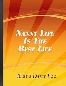 Nanny Life Is The Best Life: Baby's Daily Log Book Record Sleep, Feed, Diapers, Activities And Supplies | Orange Cover