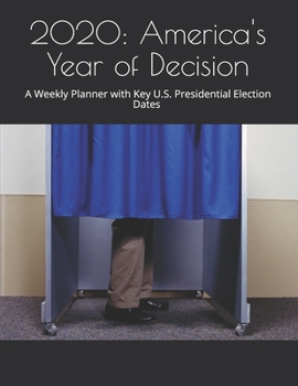 2020: America's Year of Decision: A Weekly Planner with Key U.S. Presidential Election Dates (Revised and Updated)