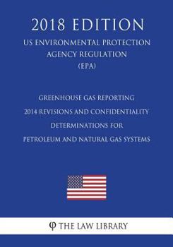 Greenhouse Gas Reporting - 2014 Revisions and Confidentiality Determinations for Petroleum and Natural Gas Systems (US Environmental Protection Agency Regulation) (EPA)