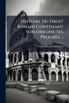 Paperback Histoire Du Droit Romain Contenant Son Origine, Ses Progrès ... [French] Book