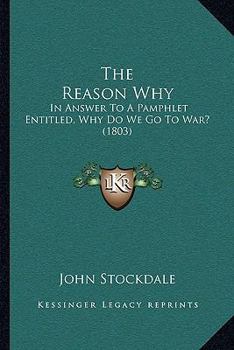 Paperback The Reason Why: In Answer To A Pamphlet Entitled, Why Do We Go To War? (1803) Book