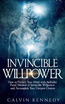 Paperback Invincible Willpower: How to Protect Your Mind with the Bullet Proof Method of Invincible Willpower and Accomplish Your Deepest Desires Book