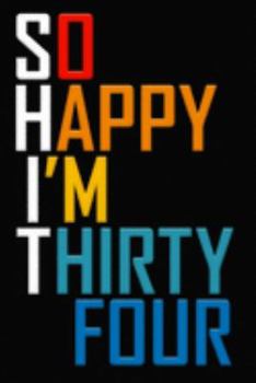 So Happy I'm Thirty Four: Funny 34th Birthday Journal / Notebook / Diary / Notepad / Appreciation Gift / Unique Card Alternative / 34 Year Old Gift ( 6 x 9 Blank Lined Paperback )