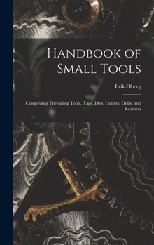 Hardcover Handbook of Small Tools: Comprising Threading Tools, Taps, Dies, Cutters, Drills, and Reamers Book