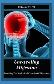 Unraveling Migraine: Revealing The Nooks And Crannies Of Migraines