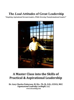 Lead-Attitudes of Great Leadership : Inspiring Aspirational Greatness While Growing Transformational Leaders