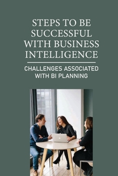 Paperback Steps To Be Successful With Business Intelligence: Challenges Associated With BI Planning: Provide Immediate Value Book